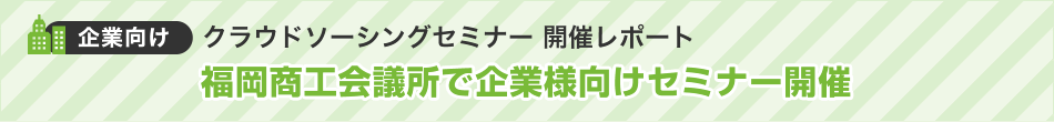 企業向けクラウドソーシングセミナー 開催レポート 仕事の発注方法 いま注目を集めているクラウドソーシングとは??