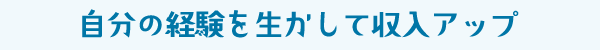自分の経験を生かして収入アップ